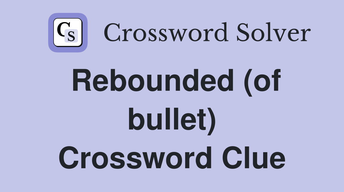 Rebounded (of bullet) Crossword Clue Answers Crossword Solver